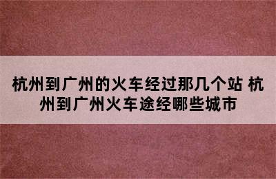 杭州到广州的火车经过那几个站 杭州到广州火车途经哪些城市